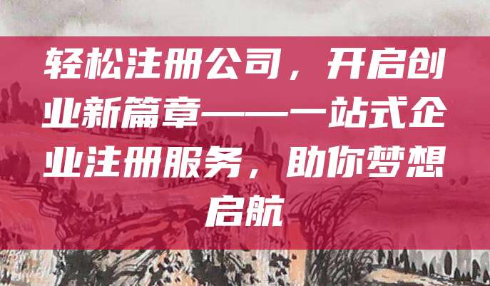 轻松注册公司，开启创业新篇章——一站式企业注册服务，助你梦想启航