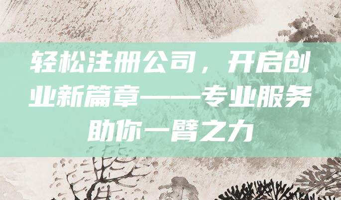 轻松注册公司，开启创业新篇章——专业服务助你一臂之力