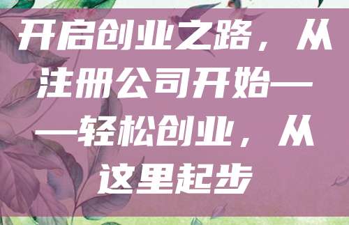 开启创业之路，从注册公司开始——轻松创业，从这里起步
