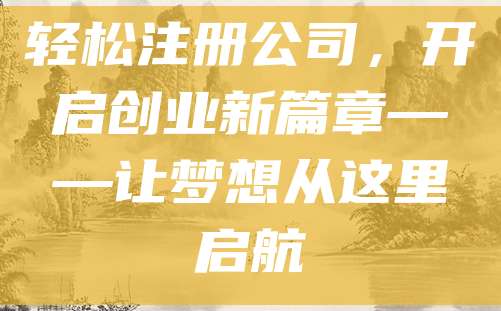 轻松注册公司，开启创业新篇章——让梦想从这里启航