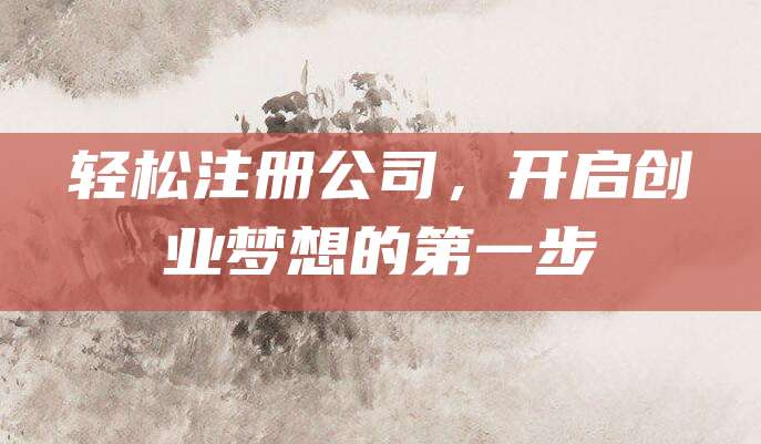 轻松注册公司，开启创业梦想的第一步