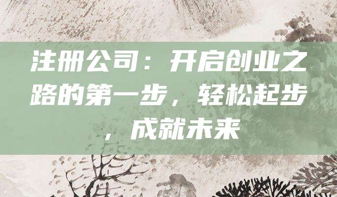 注册公司：开启创业之路的第一步，轻松起步，成就未来