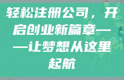 轻松注册公司，开启创业新篇章——让梦想从这里起航