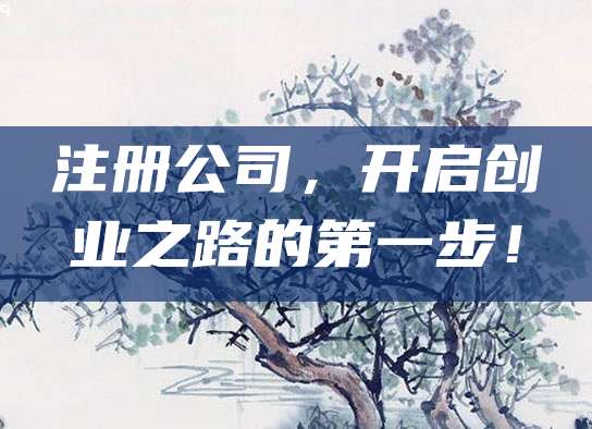 注册公司，开启创业之路的第一步！