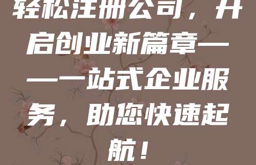轻松注册公司，开启创业新篇章——一站式企业服务，助您快速起航！