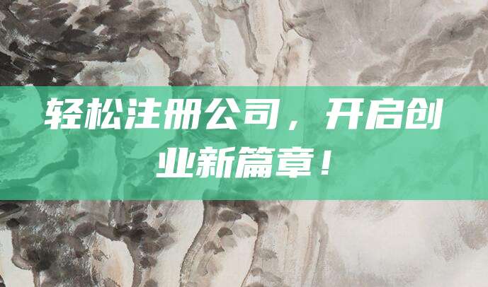 轻松注册公司，开启创业新篇章！