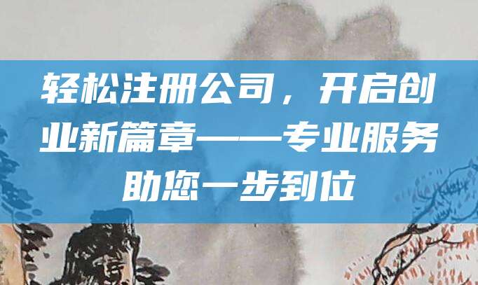 轻松注册公司，开启创业新篇章——专业服务助您一步到位