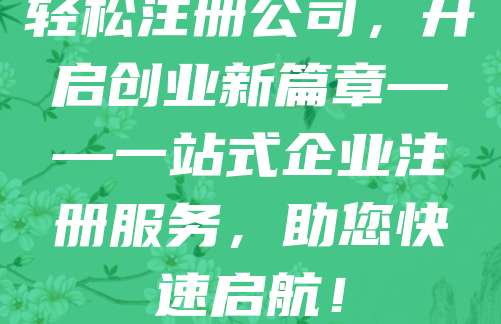 轻松注册公司，开启创业新篇章——一站式企业注册服务，助您快速启航！