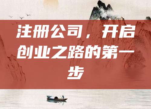注册公司，开启创业之路的第一步