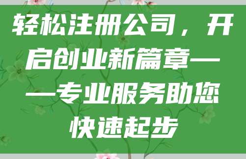 轻松注册公司，开启创业新篇章——专业服务助您快速起步