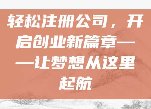 轻松注册公司，开启创业新篇章——让梦想从这里起航