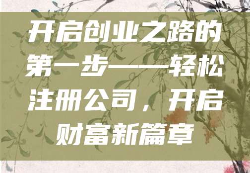 开启创业之路的第一步——轻松注册公司，开启财富新篇章