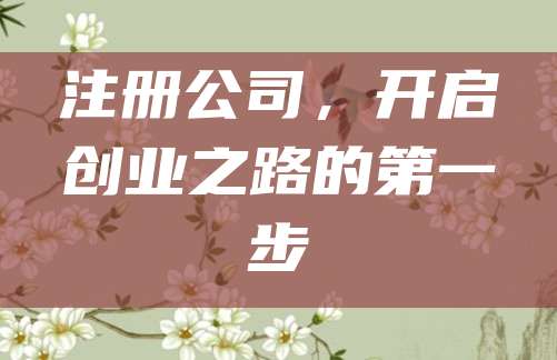 注册公司，开启创业之路的第一步