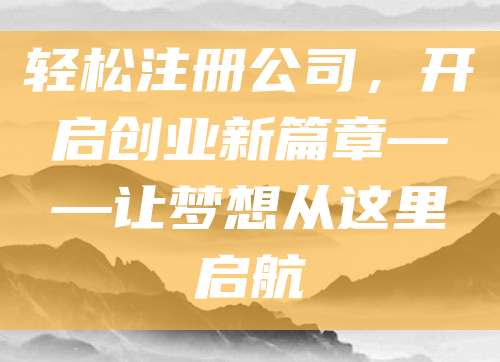 轻松注册公司，开启创业新篇章——让梦想从这里启航