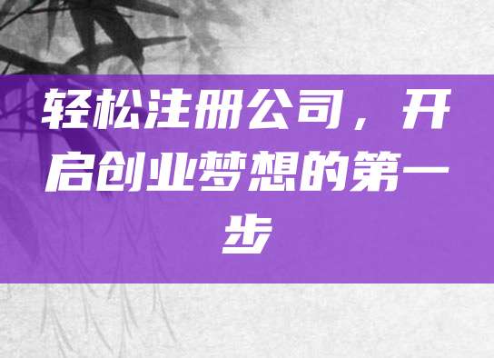 轻松注册公司，开启创业梦想的第一步