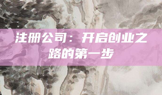 注册公司：开启创业之路的第一步