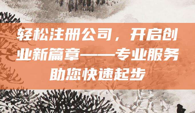 轻松注册公司，开启创业新篇章——专业服务助您快速起步