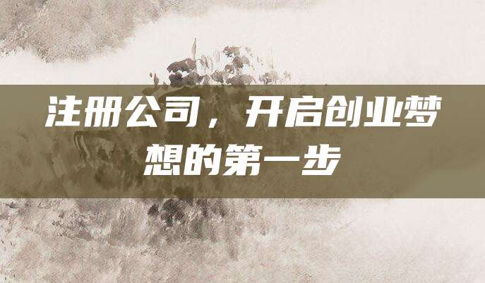 注册公司，开启创业梦想的第一步