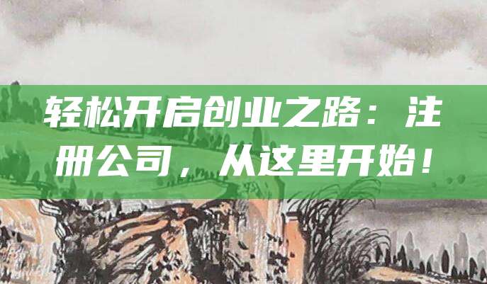 轻松开启创业之路：注册公司，从这里开始！