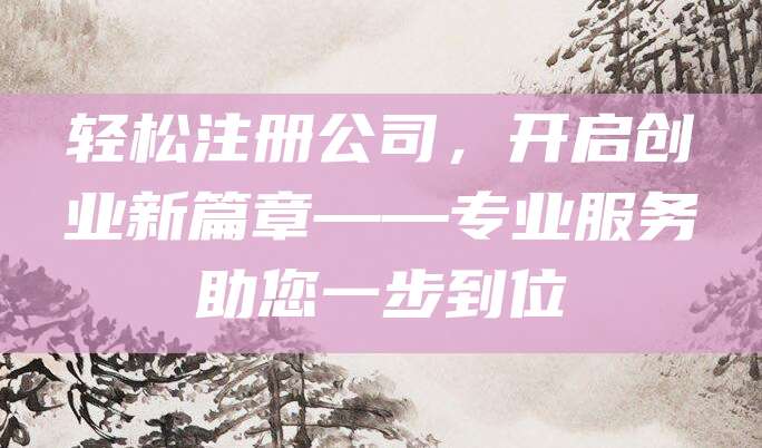 轻松注册公司，开启创业新篇章——专业服务助您一步到位