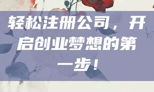 轻松注册公司，开启创业梦想的第一步！