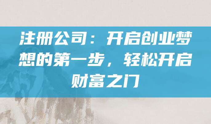 注册公司：开启创业梦想的第一步，轻松开启财富之门