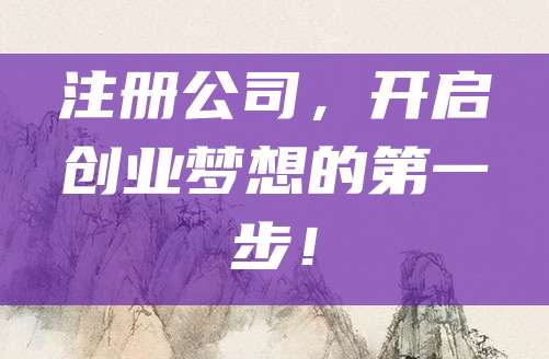 注册公司，开启创业梦想的第一步！