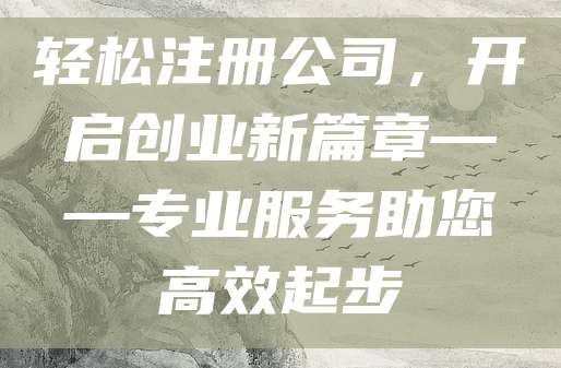轻松注册公司，开启创业新篇章——专业服务助您高效起步
