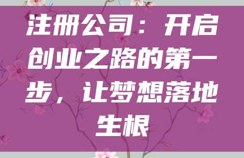 注册公司：开启创业之路的第一步，让梦想落地生根