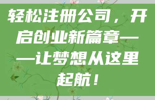 轻松注册公司，开启创业新篇章——让梦想从这里起航！