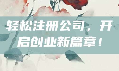 轻松注册公司，开启创业新篇章！