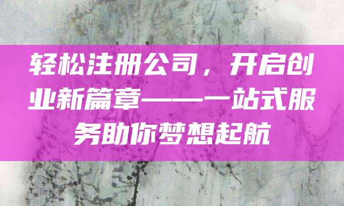 轻松注册公司，开启创业新篇章——一站式服务助你梦想起航