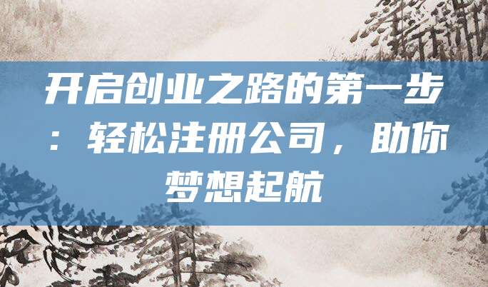 开启创业之路的第一步：轻松注册公司，助你梦想起航