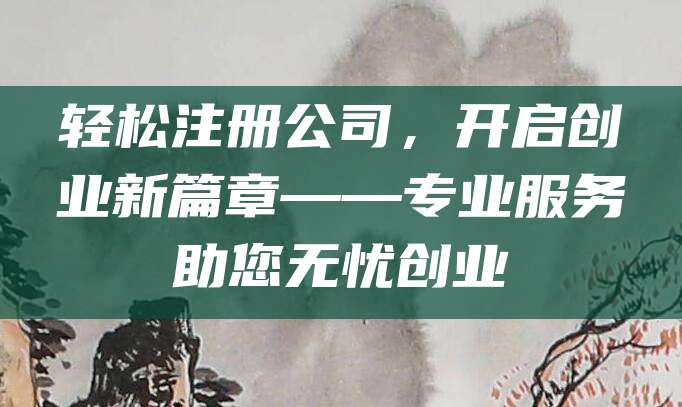 轻松注册公司，开启创业新篇章——专业服务助您无忧创业