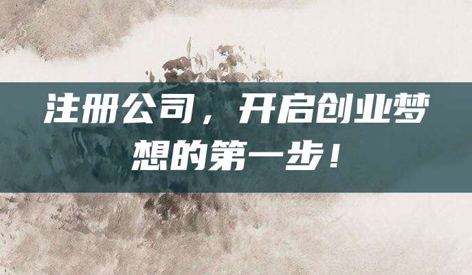 注册公司，开启创业梦想的第一步！