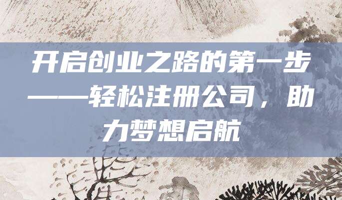 开启创业之路的第一步——轻松注册公司，助力梦想启航