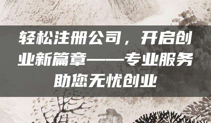 轻松注册公司，开启创业新篇章——专业服务助您无忧创业