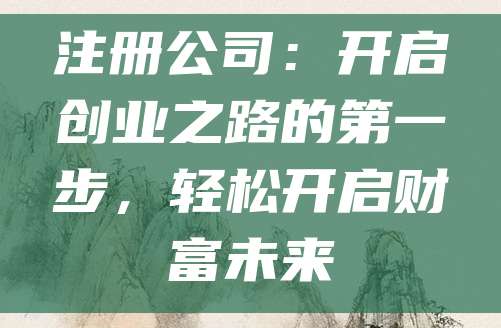 注册公司：开启创业之路的第一步，轻松开启财富未来