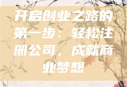 开启创业之路的第一步：轻松注册公司，成就商业梦想