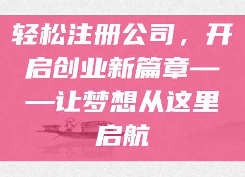轻松注册公司，开启创业新篇章——让梦想从这里启航
