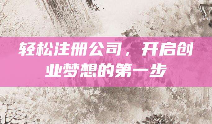 轻松注册公司，开启创业梦想的第一步