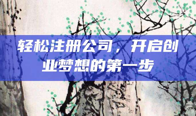 轻松注册公司，开启创业梦想的第一步
