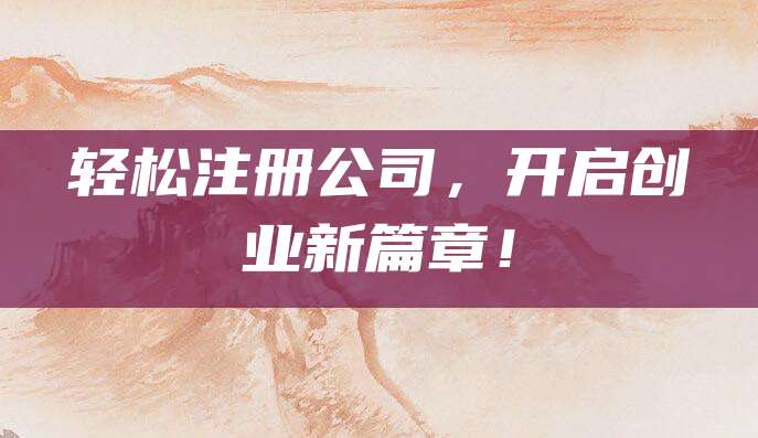 轻松注册公司，开启创业新篇章！