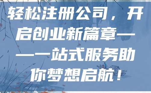 轻松注册公司，开启创业新篇章——一站式服务助你梦想启航！