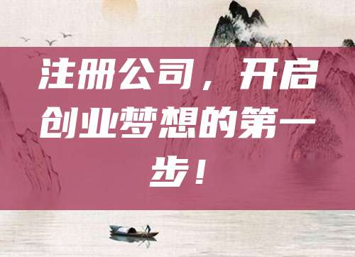 注册公司，开启创业梦想的第一步！