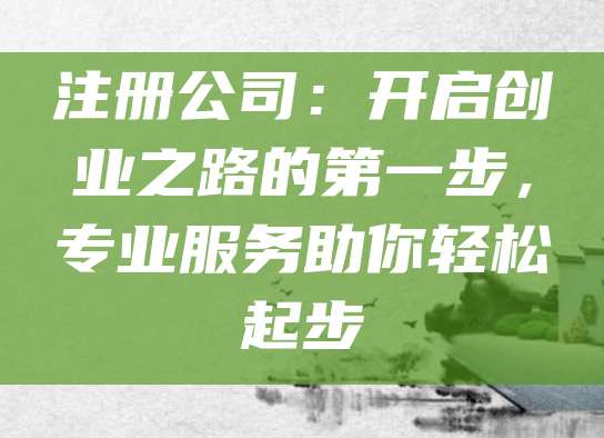注册公司：开启创业之路的第一步，专业服务助你轻松起步