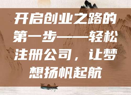 开启创业之路的第一步——轻松注册公司，让梦想扬帆起航