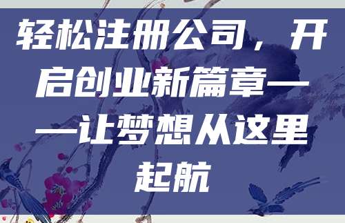 轻松注册公司，开启创业新篇章——让梦想从这里起航