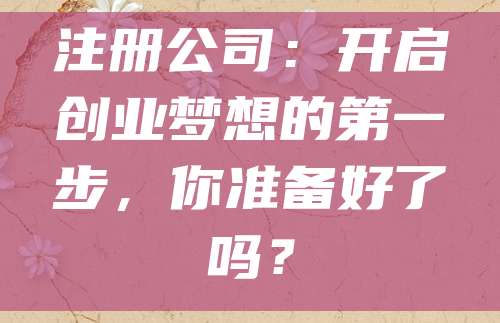 注册公司：开启创业梦想的第一步，你准备好了吗？