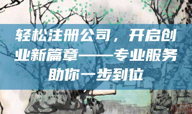 轻松注册公司，开启创业新篇章——专业服务助你一步到位